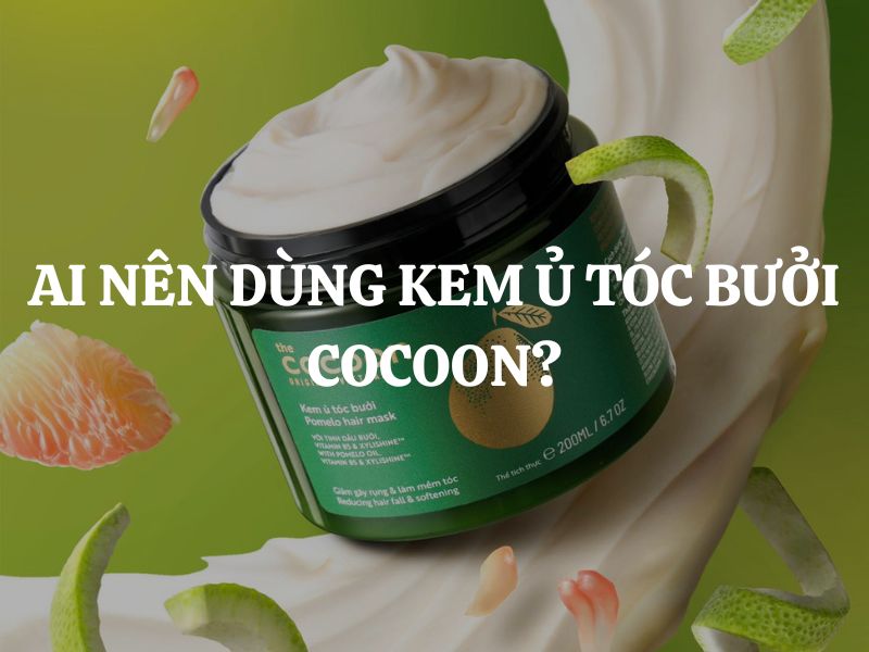 Giải đáp thắc mắc: Ai nên dùng Kem ủ tóc bưởi Cocoon? Ai không nên dùng?
