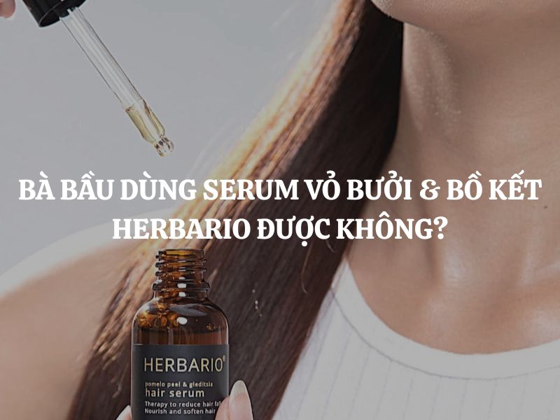 Giải đáp thắc mắc: Bà bầu dùng Serum vỏ bưởi & bồ kết Herbario được không?