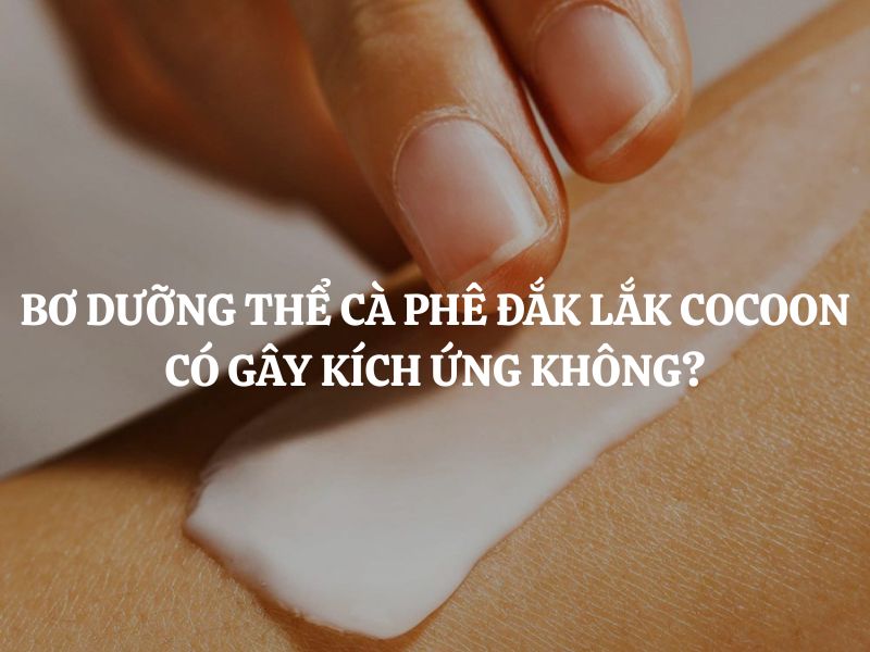 Giải đáp thắc mắc: Bơ dưỡng thể cà phê Đắk Lắk có gây kích ứng không?