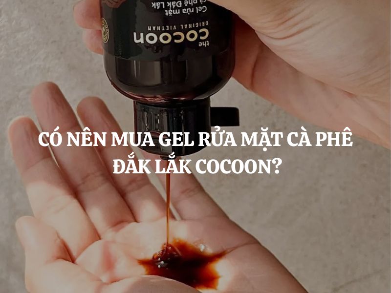 Giải đáp thắc mắc: Có nên mua Gel rửa mặt cà phê Đắk Lắk Cocoon?