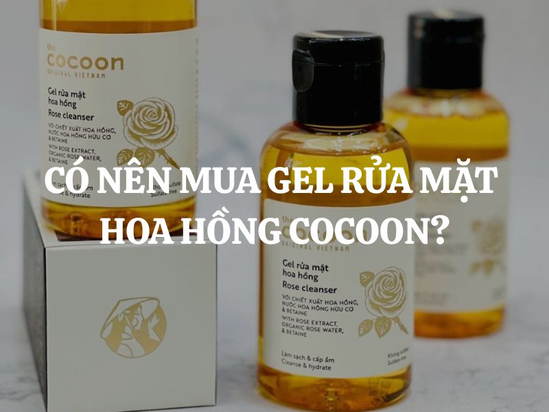Giải đáp thắc mắc: Có nên mua Gel rửa mặt hoa hồng Cocoon không?