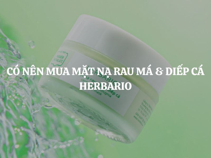 Giải đáp thắc mắc: Có nên mua Mặt nạ rau má & diếp cá Herbario không?