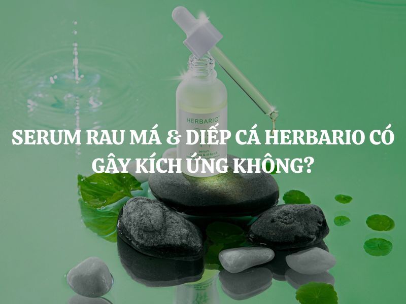 Giải đáp thắc mắc: Serum rau má & diếp cá Herbario có gây kích ứng không?