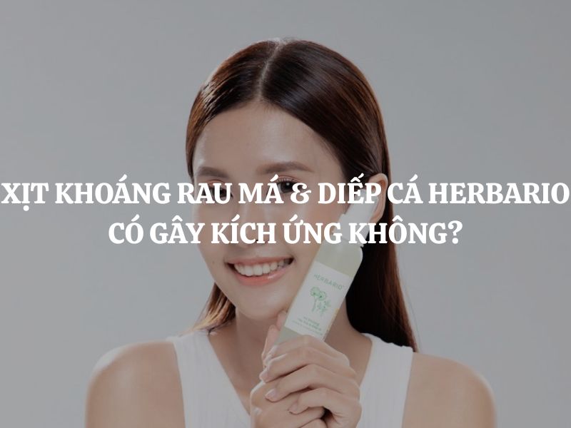 Giải đáp thắc mắc: Xịt khoáng rau má & diếp cá Herbario có gây kích ứng không?
