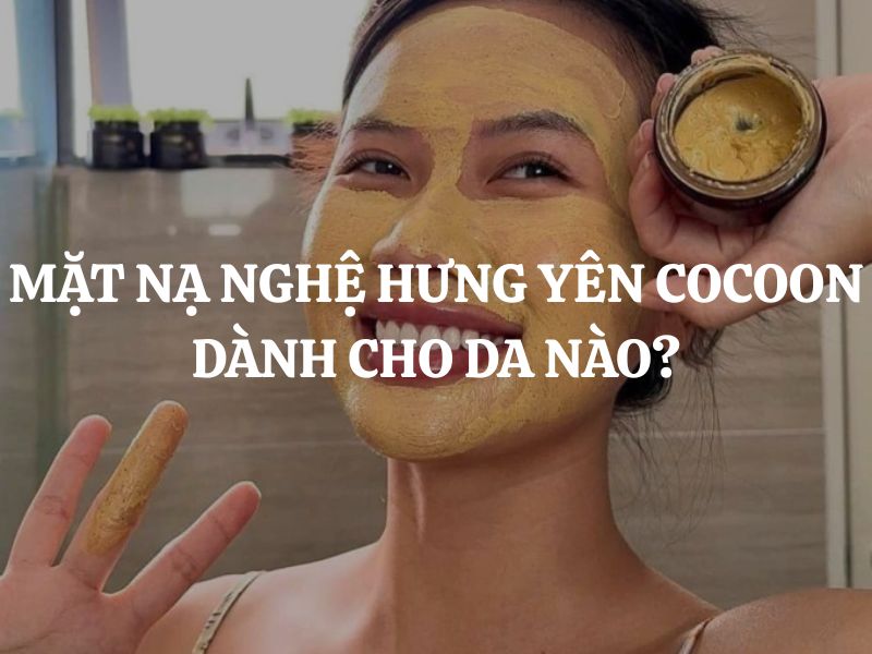 Mặt nạ nghệ Hưng Yên Cocoon dành cho da nào? Phân tích chi tiết