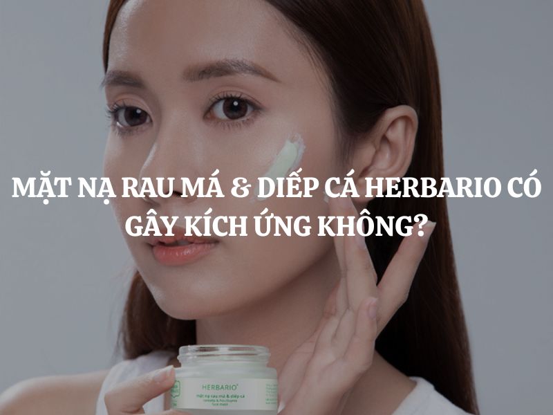 Mặt nạ rau má & diếp cá Herbario có gây kích ứng không? Giải đáp chi tiết