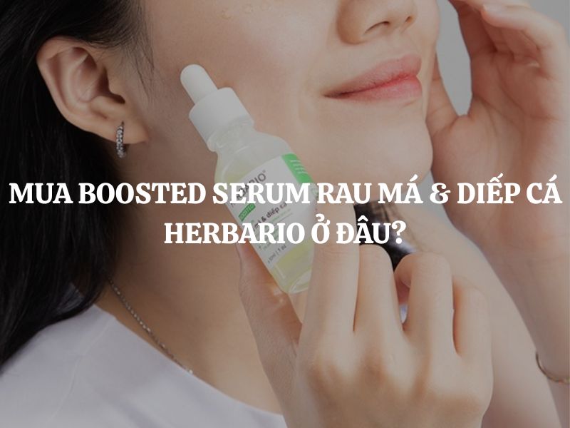Mua Boosted Serum rau má & diếp cá Herbario ở đâu chính hãng, uy tín, giá tốt?