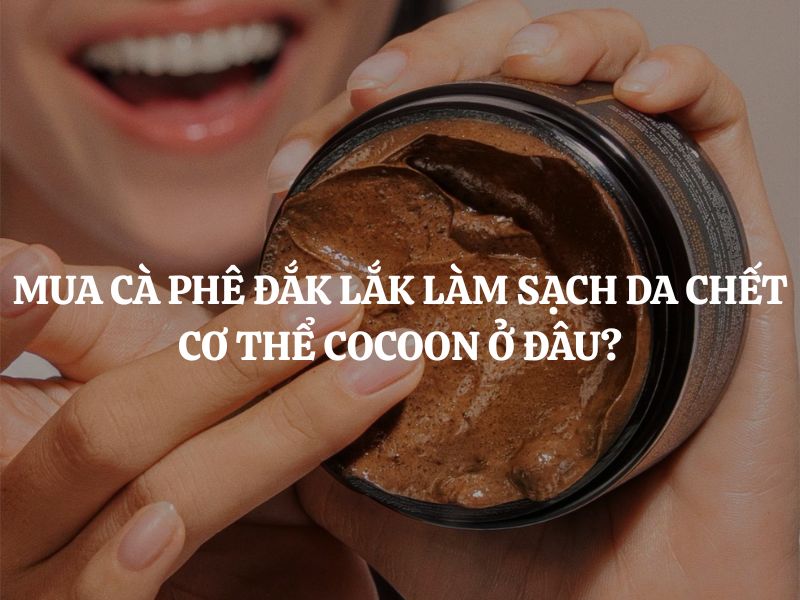 Mua Cà phê Đắk Lắk làm sạch da chết cơ thể Cocoon ở đâu chính hãng, giá tốt?