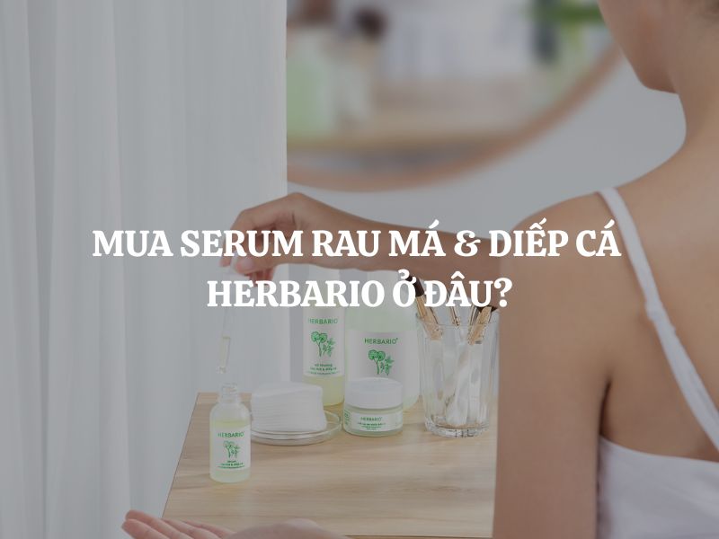 Mua Serum rau má & diếp cá Herbario ở đâu uy tín, chính hãng, giá tốt?