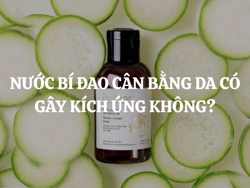 Nước bí đao cân bằng da Cocoon có gây kích ứng không? Ai không nên dùng? Nước bí đao cân bằng da Cocoon có gây kích ứng không? Ai không nên dùng?