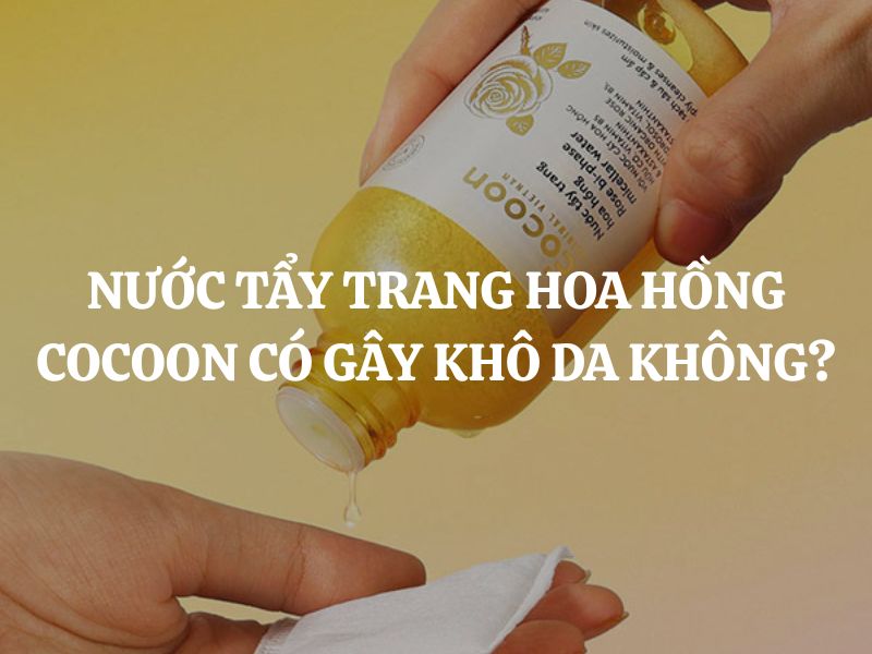 Nước tẩy trang hoa hồng Cocoon có gây khô da không? Giải đáp chi tiết