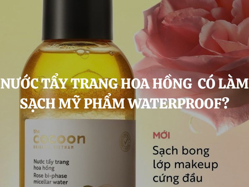 Nước tẩy trang hoa hồng Cocoon có làm sạch lớp trang điểm waterproof?