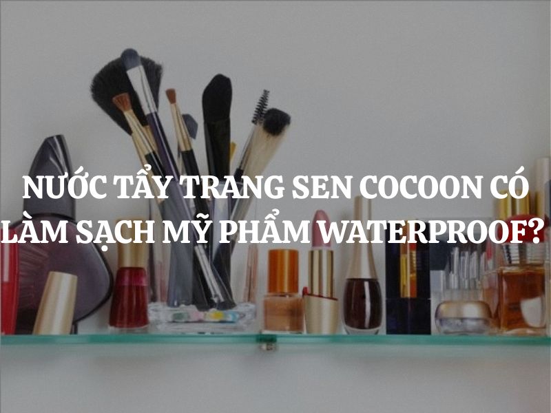 Nước tẩy trang sen Hậu Giang Cocoon có làm sạch mỹ phẩm Waterproof không?