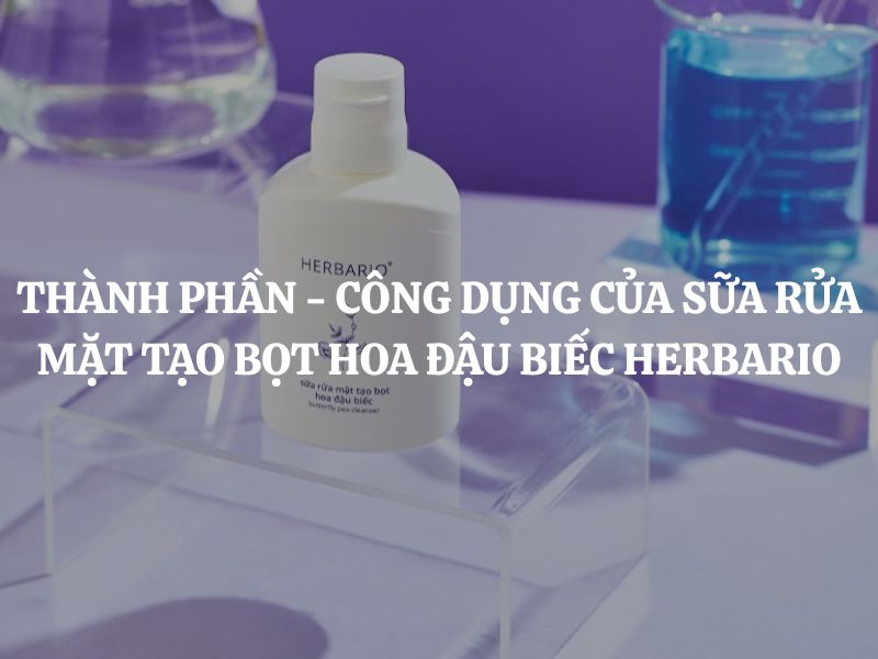 Phân tích chi tiết thành phần - công dụng sữa rửa mặt tạo bọt hoa đậu biếc Herbario