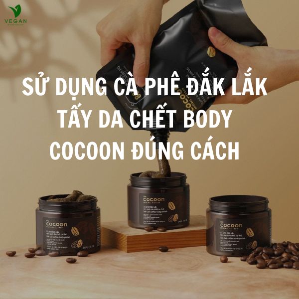 Sử dụng cà phê Đắk Lắk tẩy da chết body Cocoon đúng cách, hiệu quả cao