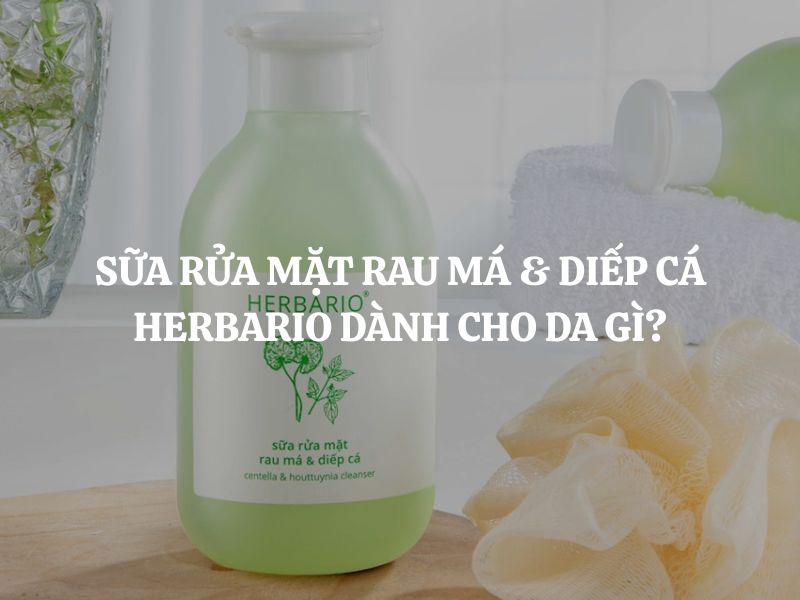 Sữa rửa mặt rau má & diếp cá Herbario dành cho da gì? Giải đáp chi tiết