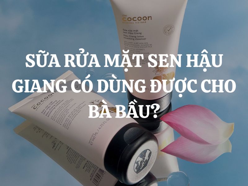 Sữa rửa mặt sen Hậu Giang Cocoon có dùng được cho bà bầu không?