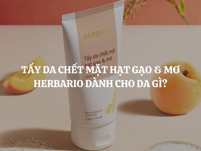 Tẩy da chết mặt hạt gạo & mơ Herbario dành cho da gì? Giải đáp chi tiết