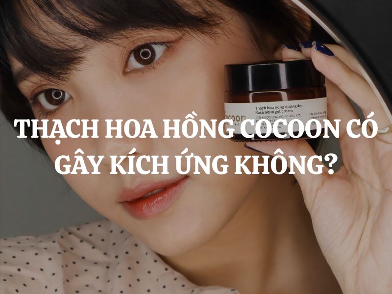 Thạch hoa hồng dưỡng ẩm Cocoon có gây kích ứng không?
