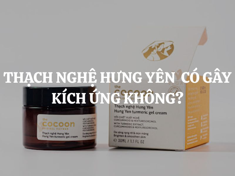 Thạch nghệ Hưng Yên Cocoon có gây kích ứng không? Giải đáp chi tiết