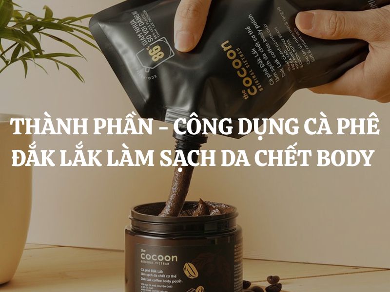 Thành phần - công dụng của Cà phê Đắk Lắk làm sạch da chết cơ thể Cocoon