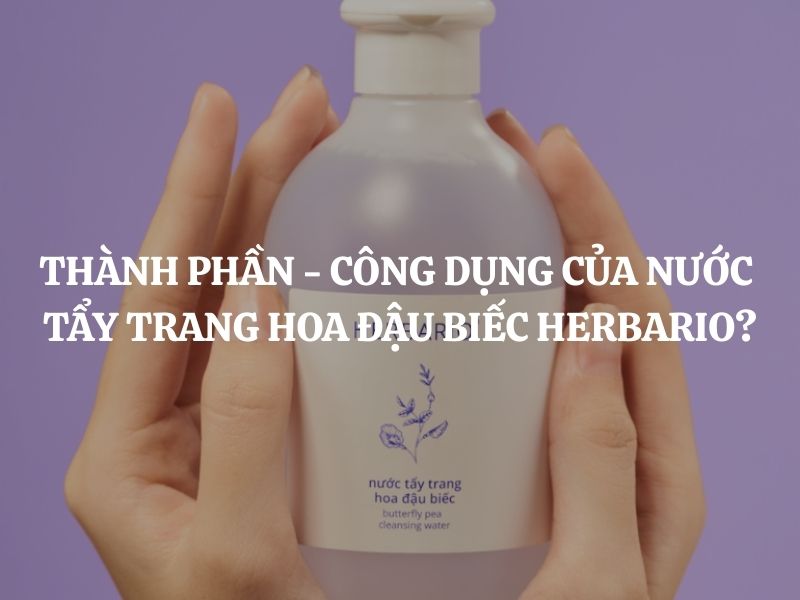 Thành phần - công dụng của Nước tẩy trang hoa đậu biếc Herbario: Phân tích chi tiết