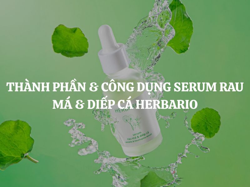 Thành phần & công dụng Serum rau má & diếp cá Herbario cụ thể là gì? Phân tích chi tiết