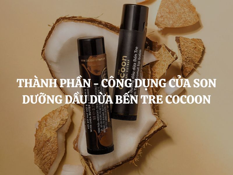 Tìm hiểu chi tiết thành phần - công dụng của Son dưỡng dầu dừa Bến Tre Cocoon