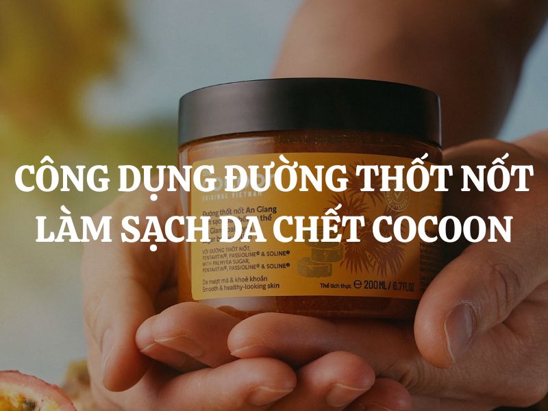 Tìm hiểu công dụng Đường thốt nốt An Giang làm sạch da chết cơ thể Cocoon