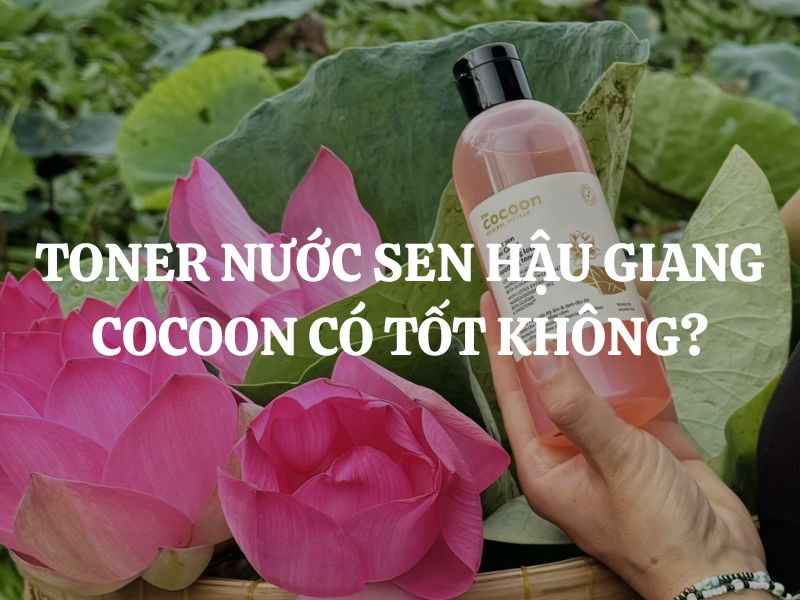 Toner Nước Sen Hậu Giang Cocoon có tốt không? Nên mua không?