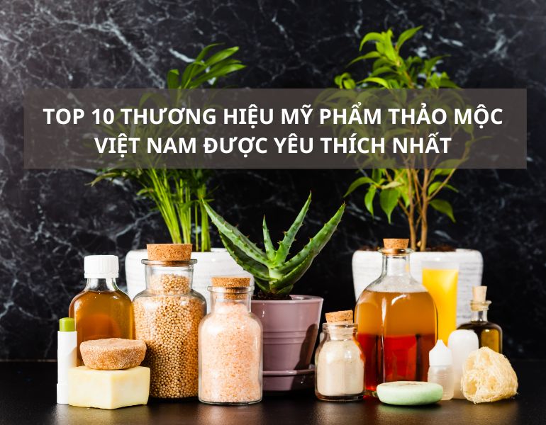 Top 10 thương hiệu mỹ phẩm thảo mộc Việt Nam được yêu thích