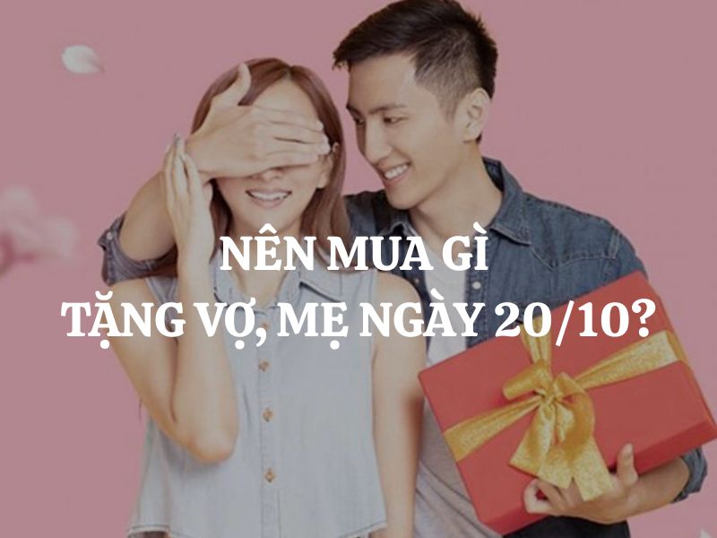 Top 15 sản phẩm nên mua tặng vợ, tặng mẹ ngày 20.10 ý nghĩa nhất