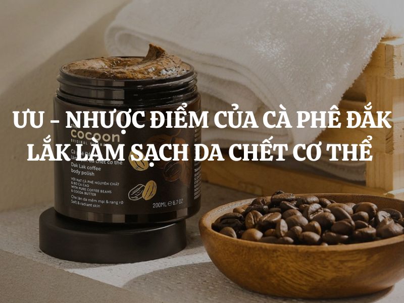 Ưu - Nhược điểm của Cà phê Đắk Lắk làm sạch da chết cơ thể Cocoon