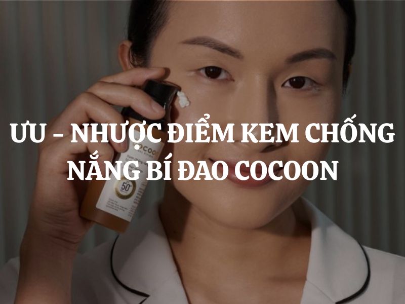 Ưu nhược điểm của Kem chống nắng bí đao quang phổ rộng Cocoon