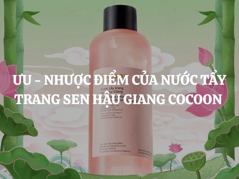 Ưu - Nhược điểm của Nước tẩy trang sen Hậu Giang Cocoon