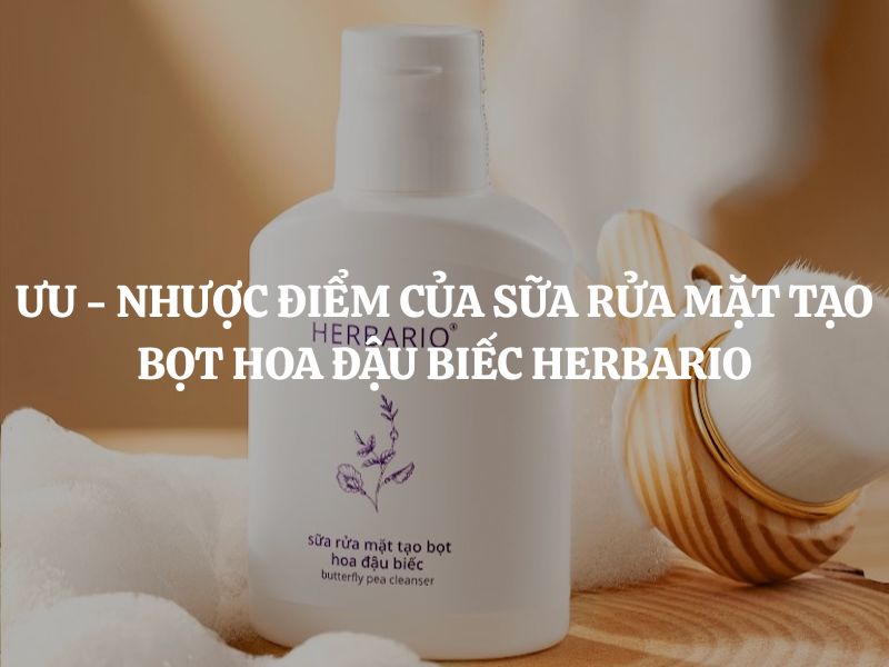 Ưu - Nhược điểm của Sữa rửa mặt tạo bọt hoa đậu biếc Herbario cụ thể là gì?