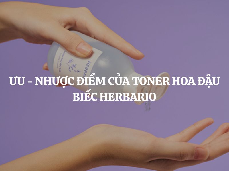 Ưu – Nhược điểm của Toner hoa đậu biếc Herbario là gì? Review chi tiết từ A - Z